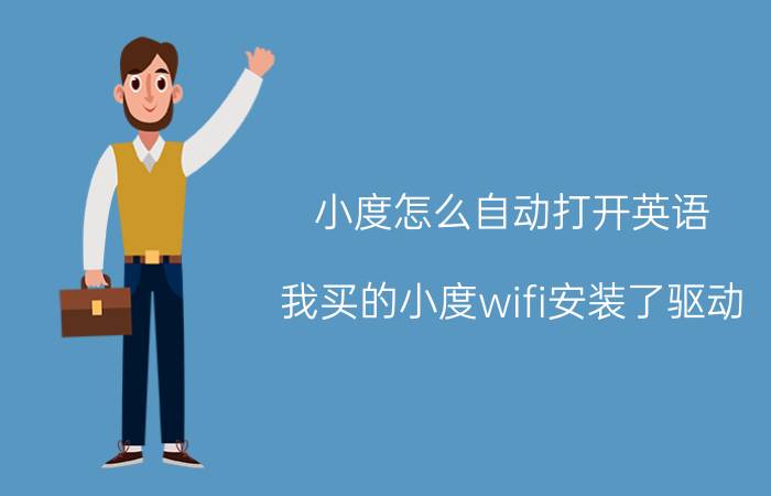 小度怎么自动打开英语 我买的小度wifi安装了驱动，怎么手机无法上网？